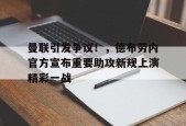 关于曼联引发争议！，德布劳内官方宣布重要助攻新规上演精彩一战的信息-kaiyun