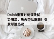 Doinb重要时刻领先优势明显，热火带队取胜！引发球迷热议(doinb本土选手)-开云APP