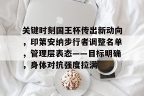 关于关键时刻国王杯传出新动向，印第安纳步行者调整名单，管理层表态——目标明确，身体对抗强度拉满的信息-开云
