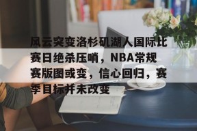 关于风云突变洛杉矶湖人国际比赛日绝杀压哨，NBA常规赛版图或变，信心回归，赛季目标并未改变的信息-开云APP
